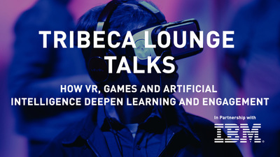 Tribeca Lounge Talks - IBM - How VR, Games and Artificial Intelligence Deepen Learning and Engagement