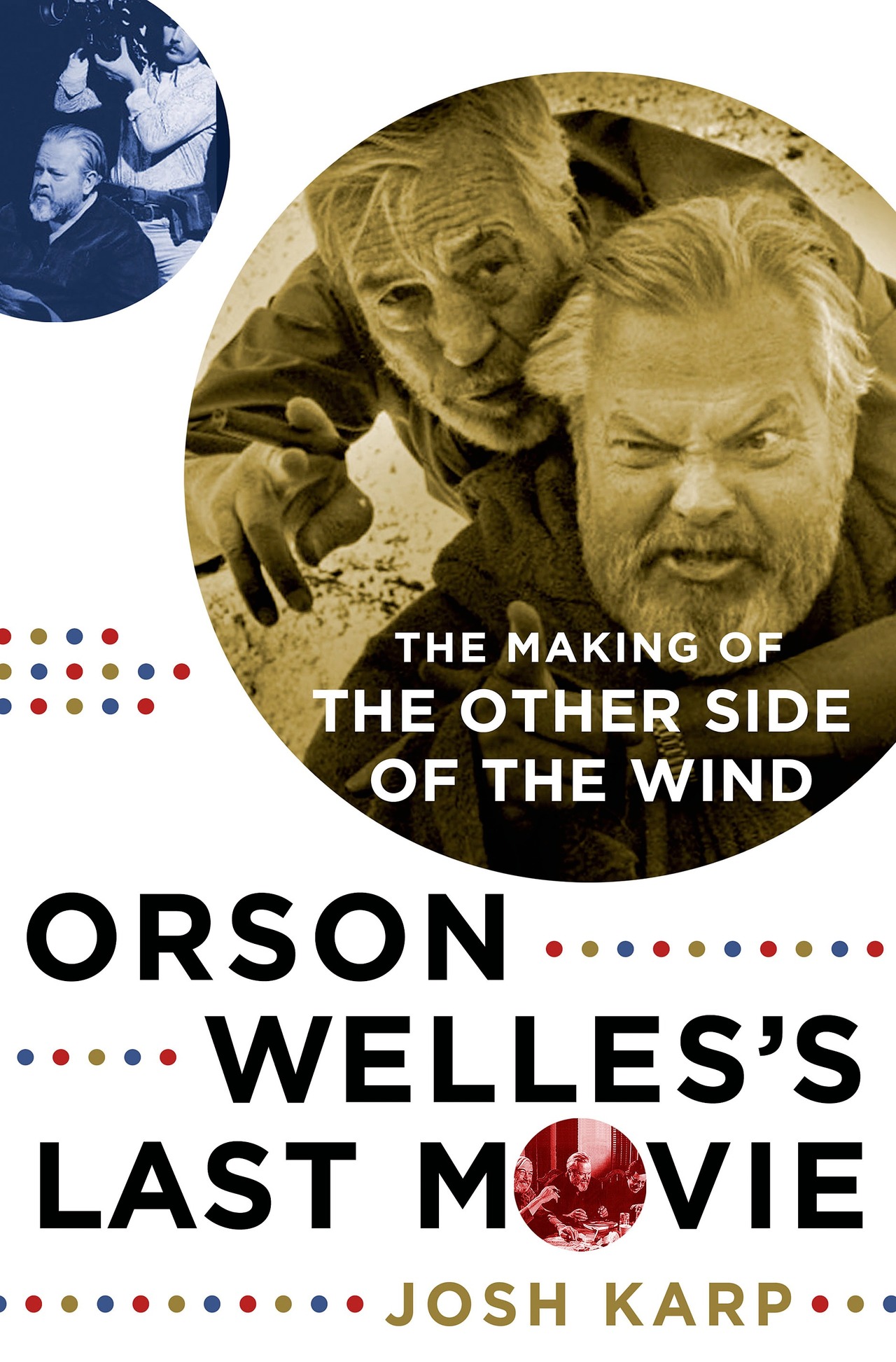 ORSON WELLES'S LAST MOVIE: THE MAKING OF THE OTHER SIDE OF THE WIND, by Josh Karp